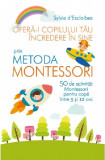 Ofera-i copilului tau incredere in sine prin metoda Montessori | Sylvie d&rsquo;Esclaibes, Litera