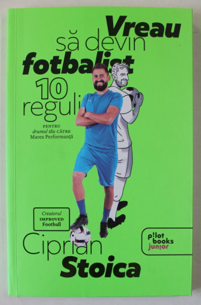 VREAU SA DEVIN FOTBALIST , 10 REGULI PENTRU DRUMUL TAU CATRE MAREA PERFORMANTA de CIPRIAN STOICA , 2023