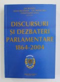 DISCURSURI SI DEZBATERI PARLAMENTARE 1864 - 2004 , de GH. BUZATU ..CONSTANTIN SAVA , 2004