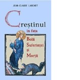 Crestinul in fata bolii, suferintei si mortii - Jean-Claude Larchet