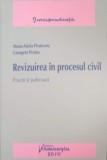 REVIZUIREA IN PROCESUL CIVIL. PRACTICA JUDICIARA-MONA-MARIA PIVNICERU, GEORGETA PROTEA