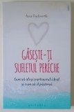 GASESTE -TI SUFLETUL PERECHE , CUM SA ALEGI PARTENERUL IDEAL SI CUM SA IL PASTREZI de ANNE TEACHWORTH , 2019