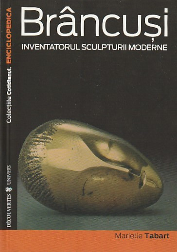 MARIELLE TABART - BRANCUSI INVENTATORUL SCULPTURII MODERNE