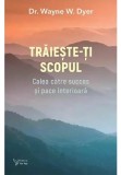 Traieste-ti scopul. Calea catre succes si pace interioara - Dr Wayne W Dyer - Editura For You