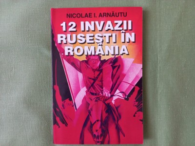 12 DOUASPREZECE INVAZII RUSESTI IN ROMANIA - NICOLAE I. ARNAUTU foto
