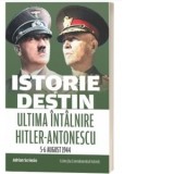 Istorie si destin. Ultima intalnire Hitler-Antonescu (5-6 august 1944) - Adrian Scrieciu