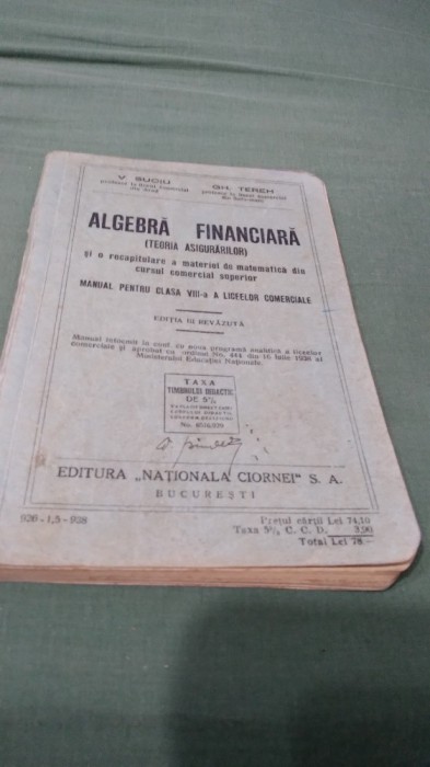 ALGEBRA FINANCIARA TEORIA ASIGURARILOR MANUAL CLASA VIII 1938 V. SUCIU/GH.TEREHARATA FB,ARE SI TABELELE DE LA URMA