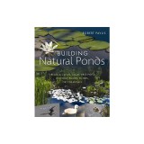 Building Natural Ponds: Create a Clean, Algae-Free Pond Without Pumps, Filters, or Chemicals