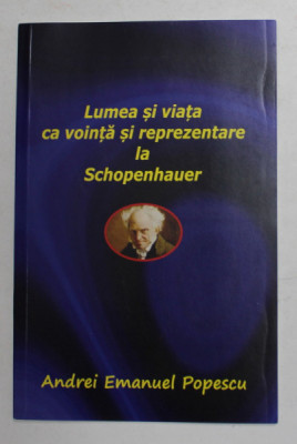 LUMEA SI VIATA CA VOINTA SI REPREZENTARE LA SCHOPENHAUER de ANDREI EMANUEL POPESCU , 2022 foto