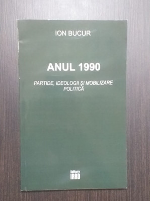 ANUL 1990 - PARTIDE, IDEOLOGII SI MOBILIZARE POLITICA - ION BUCUR foto