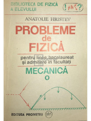 Anatolie Hristev - Probleme de fizică pentru licee, bacalaureat și admitere &amp;icirc;n facultăți. Mecanică (editia 1991) foto