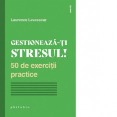 Gestioneaza-ti stresul! 50 de exercitii practice - Mihaela Florentina David, Laurence Levasseur