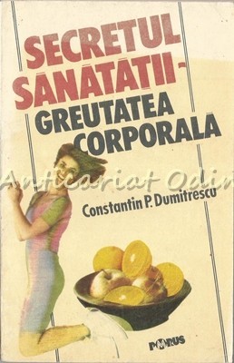 Secretul Sanatatii. Greutatea Corporala - Prof. Dr. Constantin P. Dumitrescu Secretul Sanatatii. Greutatea Corporala - Prof. Dr. Constantin P. Dumitrescu