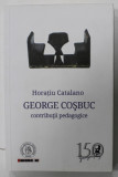 GEORGE COSBUC , CONTRIBUTII PEDAGOGICE de HORATIU CATALANO , 2015