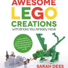 Awesome Lego Creations with Bricks You Already Have: 50 New Robots, Dragons, Race Cars, Planes, Wild Animals and Other Exciting Projects to Build Imag