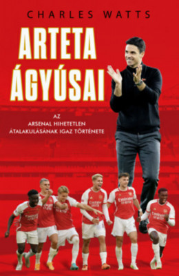 Arteta &amp;Aacute;gy&amp;uacute;sai - Az Arsenal hihetetlen &amp;aacute;talakul&amp;aacute;s&amp;aacute;nak igaz t&amp;ouml;rt&amp;eacute;nete - Charlie Watts foto