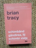 SCHIMBAND GANDIREA , ITI SCHIMBI VIATA ED. A - IV - A REVIZUITA DE BRIAN TRACY , 2018