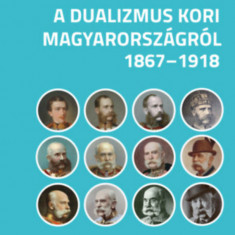 Kérdések és válaszok a dualizmus kori Magyarországról, 1867-1918 - Cieger András