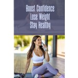 Boost Confidence Lose Weight Stay Healthy: Incredible ways to lose weight fast and stay fit