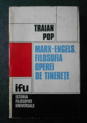 Marx-Engels, filosofia operei de tinerete / Traian Pop Vol.1 foto