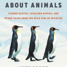 The Truth about Animals: Stoned Sloths, Lovelorn Hippos, and Other Tales from the Wild Side of Wildlife