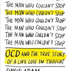 The Man Who Couldn't Stop: OCD and the True Story of a Life Lost in Thought