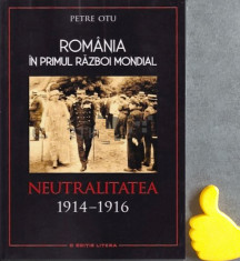 Romania in Primul Razboi Mondial Neutralitatea, 1914-1916 Petre Otu foto