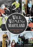 Wild Women of Maryland: Grit &amp; Gumption in the Free State