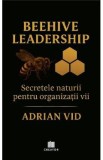 Beehive Leadership: Secretele naturii pentru organizatii vii - Adrian Vid