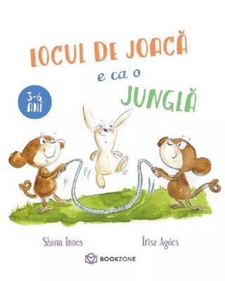 Locul De Joaca E Ca O Jungla, Irisz Agocs, Shona Innes - Editura Bookzone foto