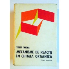 MECANISME DE REACTIE IN CHIMIA ORGANICA de FLORIN BADEA , EDITIA A II A , 1973