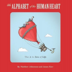 The Alphabet of the Human Heart The A to Zen of Life