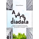 A v&aacute;ros diadala - Hogyan tesz legnagyobb tal&aacute;lm&aacute;nyunk gazdagabb&aacute;, okosabb&aacute;, k&ouml;rnyezetk&iacute;m&eacute;lőbb&eacute;, eg&eacute;szs&eacute;gesebb&eacute; &eacute;s boldogabb&aacute;? - Edward Glaeser
