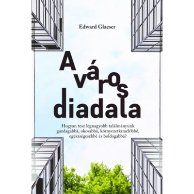 A v&amp;aacute;ros diadala - Hogyan tesz legnagyobb tal&amp;aacute;lm&amp;aacute;nyunk gazdagabb&amp;aacute;, okosabb&amp;aacute;, k&amp;ouml;rnyezetk&amp;iacute;m&amp;eacute;lőbb&amp;eacute;, eg&amp;eacute;szs&amp;eacute;gesebb&amp;eacute; &amp;eacute;s boldogabb&amp;aacute;? - Edward Glaeser foto