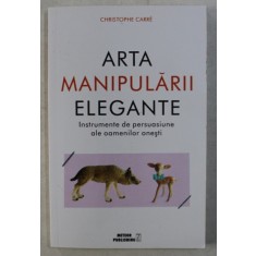 ARTA MANIPULARII ELEGANTE - INSTRUMENTE DE PERSUASIUNE ALE OAMENILOR ONESTI de CHRISTOPHE CARRE , 2017