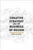 Creative Strategy &amp; the Business of Design: The Creative Professional&#039;s Guide to Integrating Strategy Into Design Execution
