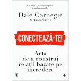Conecteaza-te! Arta de a construi relatii bazate pe incredere, Dale Carnegie &amp; Associates, Curtea Veche Publishing