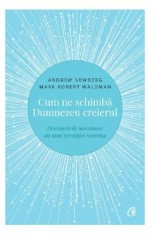 Cum ne schimba Dumnezeu creierul - Andrew Newberg, Mark Robert Waldman