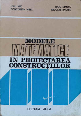 MODELE MATEMATICE IN PROIECTAREA CONSTRUCTIILOR-L. VUC, C. MILICI, I. DIMOIU, N. RACHIN foto