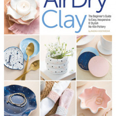 Artisan Air-Dry Clay: The Beginner's Guide to Easy, Inexpensive & Stylish No-Kiln Pottery