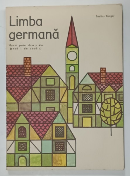 LIMBA GERMANA , MANUAL PENTRU CLASA A V-A ( ANUL I DE STUDIU ) de BASILIUS ABAGER , 1980