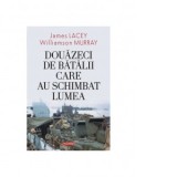Douazeci de batalii care au schimbat lumea - Radu Andriescu, James Lacey, Williamson Murray, Andra Hancu