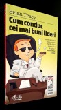 Cum conduc cei mai buni lideri - Brian Tracy, Editura Curtea Veche, 2010, Colectia CAPITAL/Carti despre afaceri de care ai nevoie nr. 12
