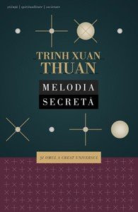 Trinh Xuan Thuan - Melodia secretă. Și omul a creat Universul