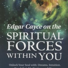 Edgar Cayce on the Spiritual Forces Within You: Unlock Your Soul With: Dreams, Intuition, Kundalini, and Meditation