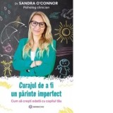 Curajul de a fi un parinte imperfect. Cum sa cresti odata cu copilul tau - Sandra O'Connor