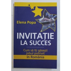 INVITATIE LA SUCCES - CUM SA ITI GASESTI JOBUL POTRIVIT IN ROMANIA de ELENA POPA , 2011