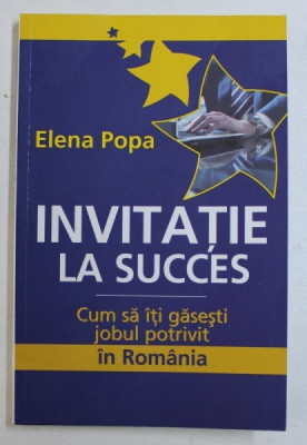 INVITATIE LA SUCCES - CUM SA ITI GASESTI JOBUL POTRIVIT IN ROMANIA de ELENA POPA , 2011 foto