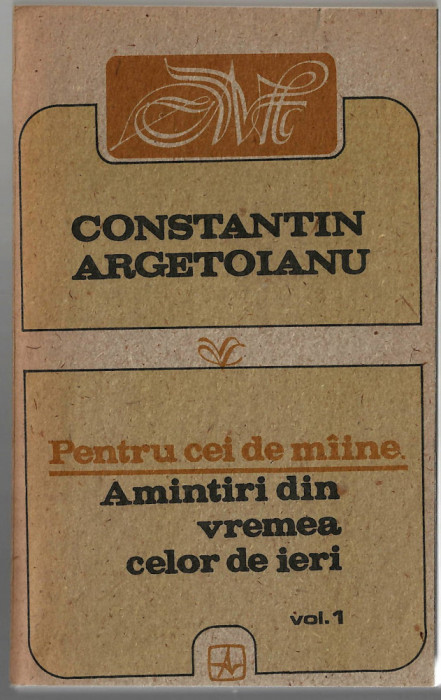 Pentru cei de miine... Constantin Argetoianu vol. I Ed. Albatros, 1991, brosata