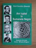 Emil Dumitru Steanta - Am luptat in Sumanele Negre. Rezistenta anticomunista